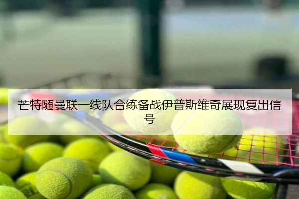 芒特随曼联一线队合练备战伊普斯维奇展现复出信号（Morgan Sport）